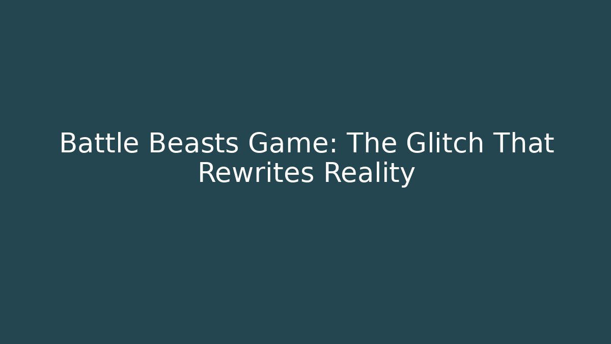 Battle Beasts Game: The Glitch That Rewrites Reality