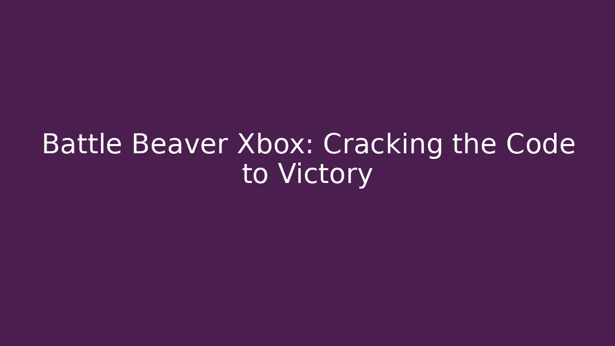 Battle Beaver Xbox: Cracking the Code to Victory
