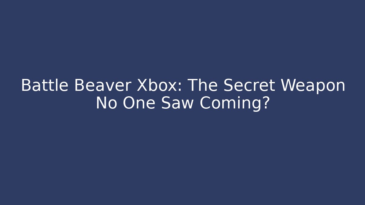 Battle Beaver Xbox: The Secret Weapon No One Saw Coming?