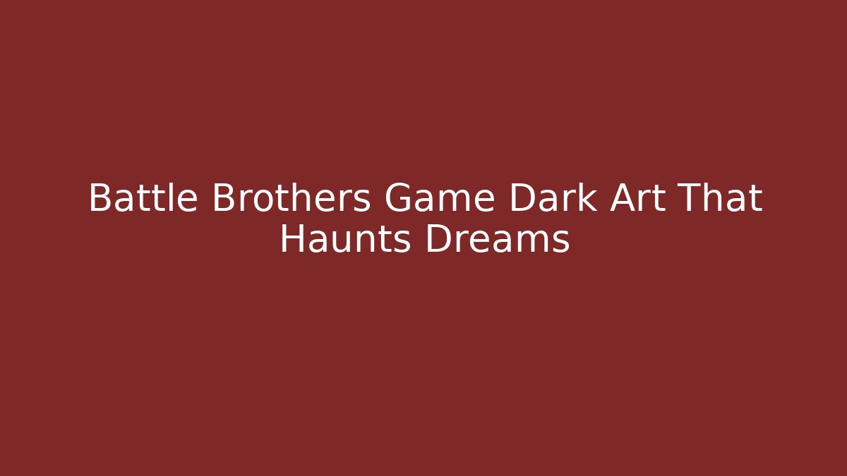 Battle Brothers Game Dark Art That Haunts Dreams