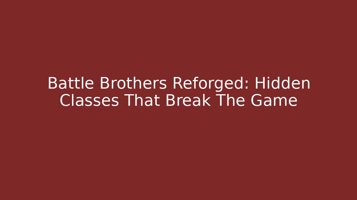 Battle Brothers Reforged: Hidden Classes That Break The Game