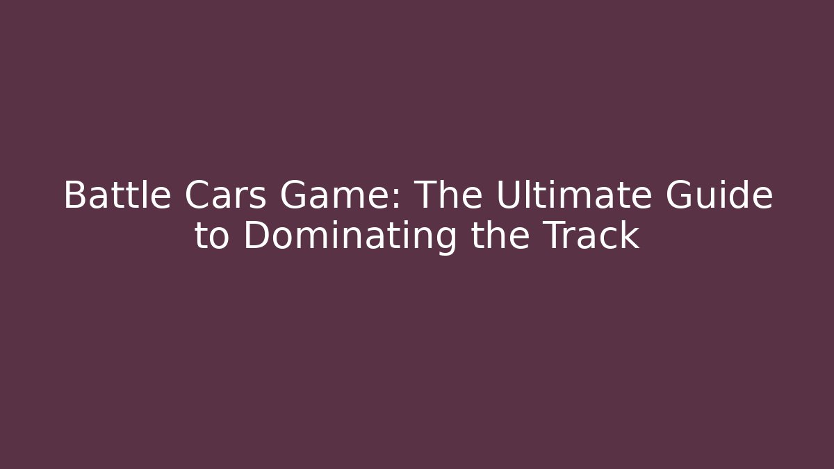 Battle Cars Game: The Ultimate Guide to Dominating the Track