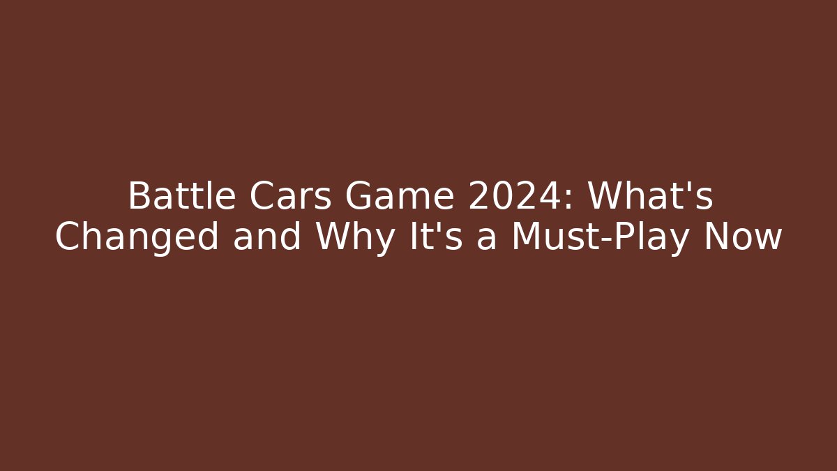 Battle Cars Game 2024: What’s Changed and Why It’s a Must-Play Now