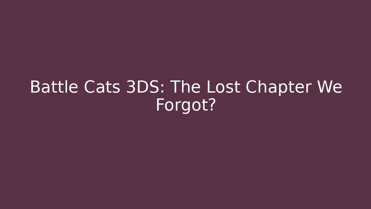 Battle Cats 3DS: The Lost Chapter We Forgot?