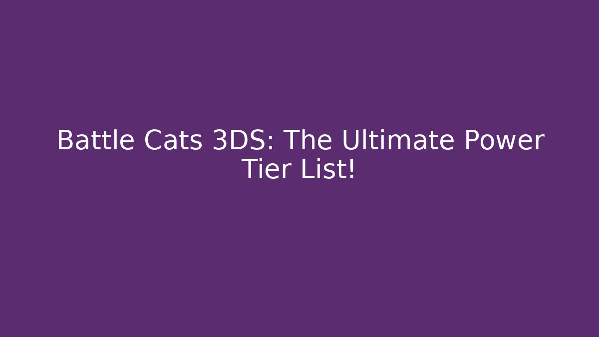 Battle Cats 3DS: The Ultimate Power Tier List!