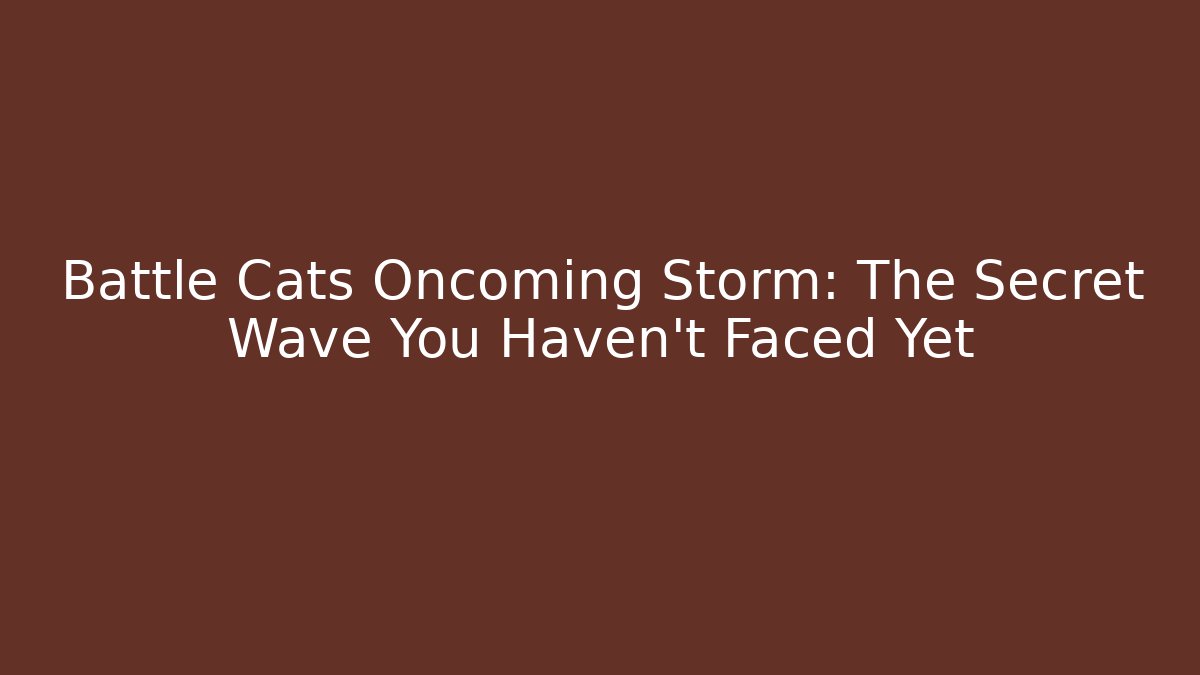 Battle Cats Oncoming Storm: The Secret Wave You Haven’t Faced Yet