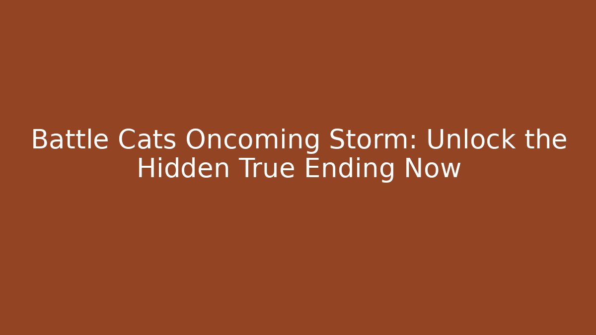 Battle Cats Oncoming Storm: Unlock the Hidden True Ending Now