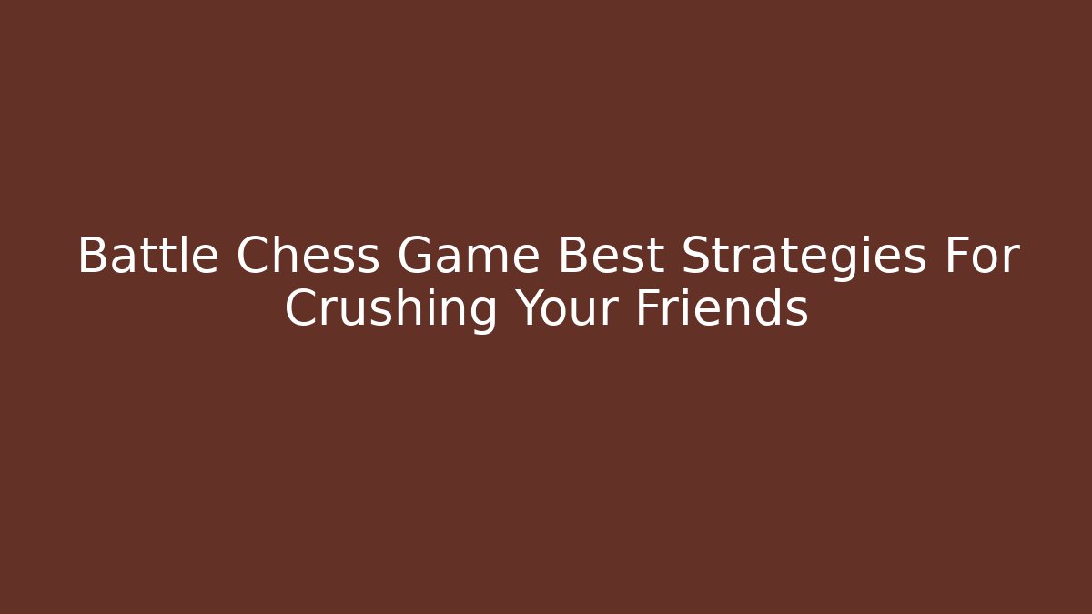 Battle Chess Game Best Strategies For Crushing Your Friends