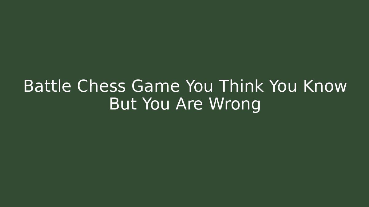Battle Chess Game You Think You Know But You Are Wrong