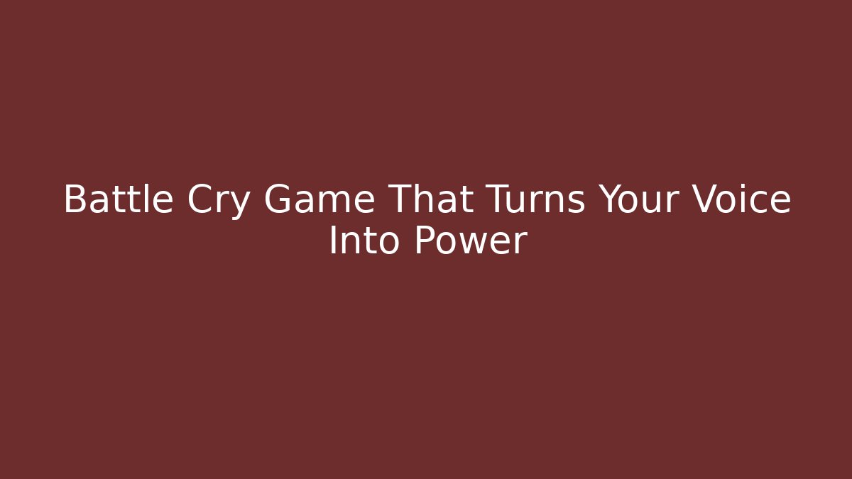 Battle Cry Game That Turns Your Voice Into Power