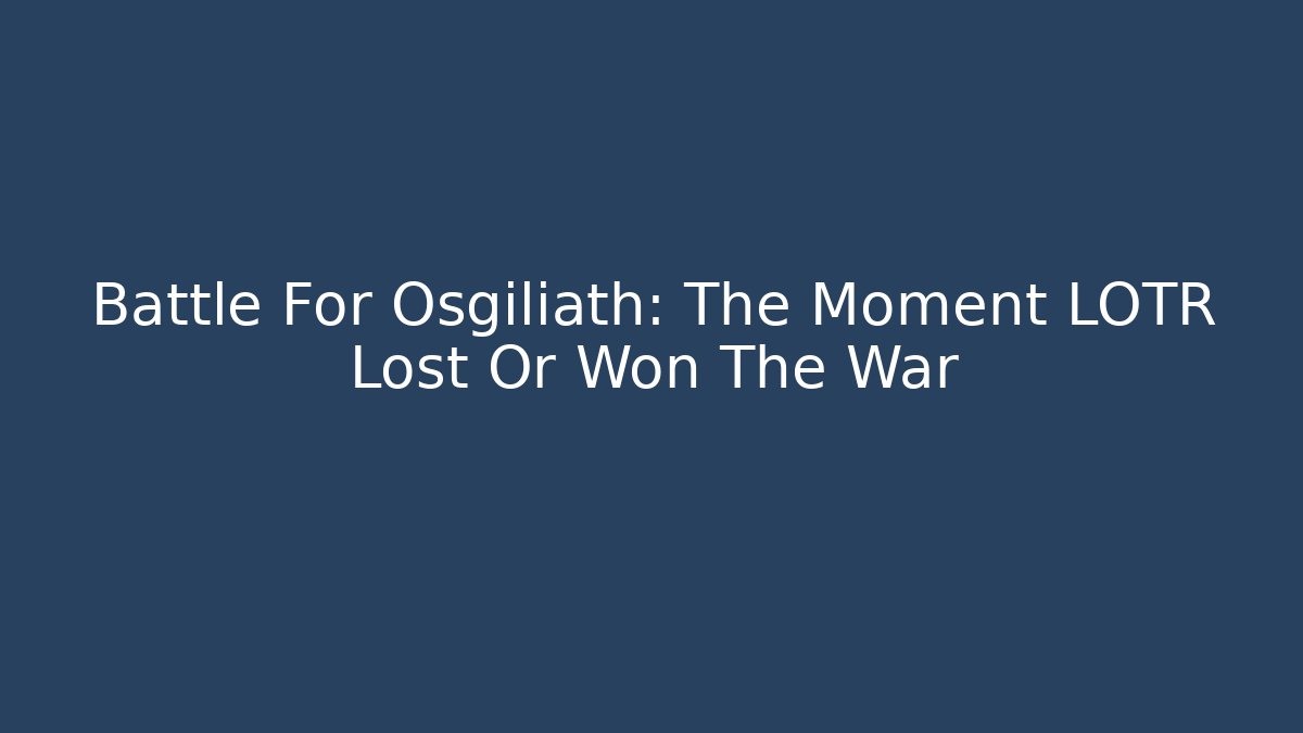 Battle For Osgiliath: The Moment LOTR Lost Or Won The War