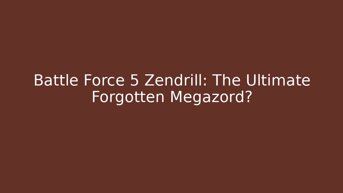 Battle Force 5 Zendrill: The Ultimate Forgotten Megazord?