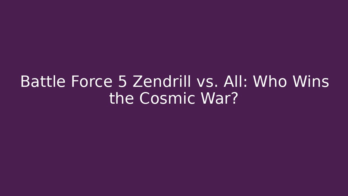 Battle Force 5 Zendrill vs. All: Who Wins the Cosmic War? - Critter Realm