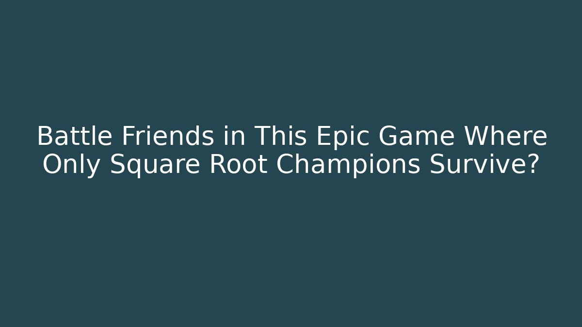 Battle Friends in This Epic Game Where Only Square Root Champions Survive?