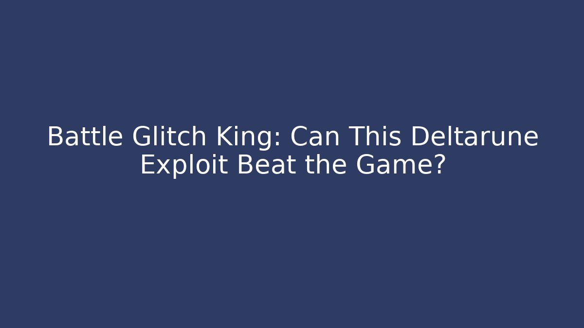 Battle Glitch King: Can This Deltarune Exploit Beat the Game?