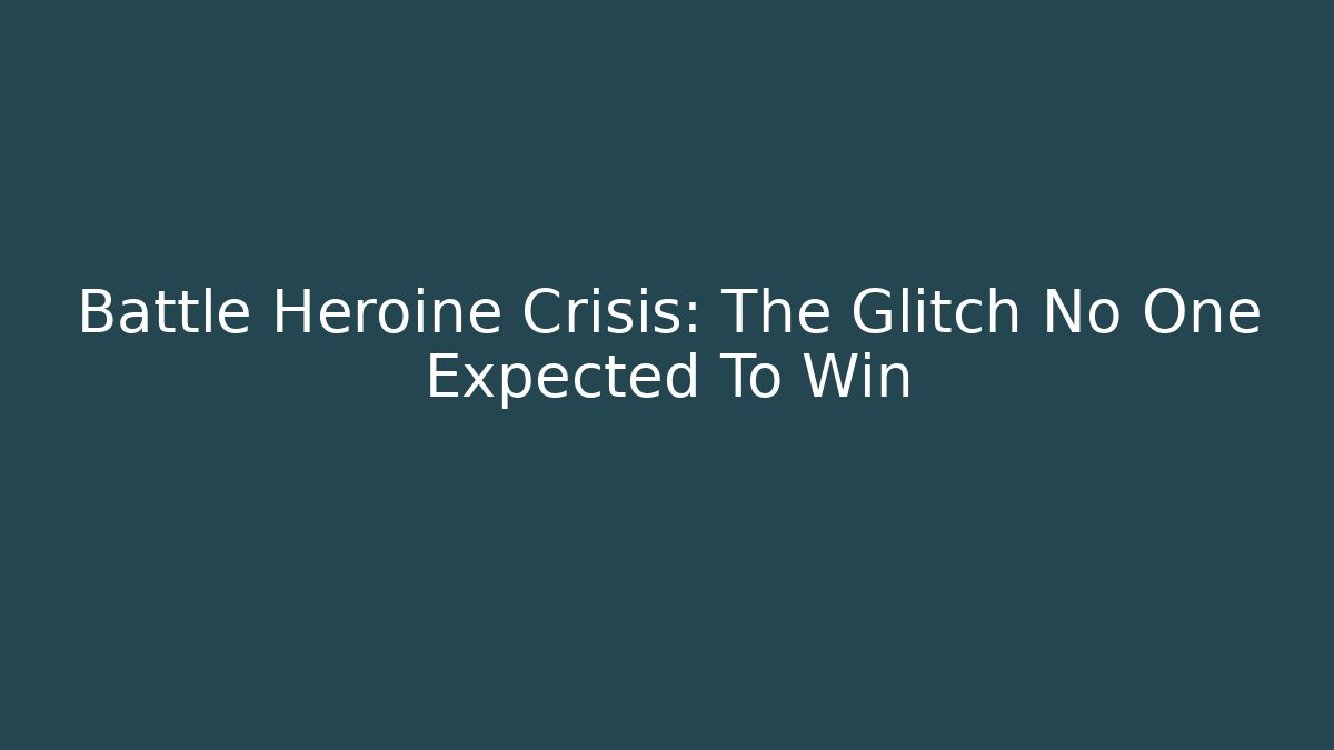 Battle Heroine Crisis: The Glitch No One Expected To Win