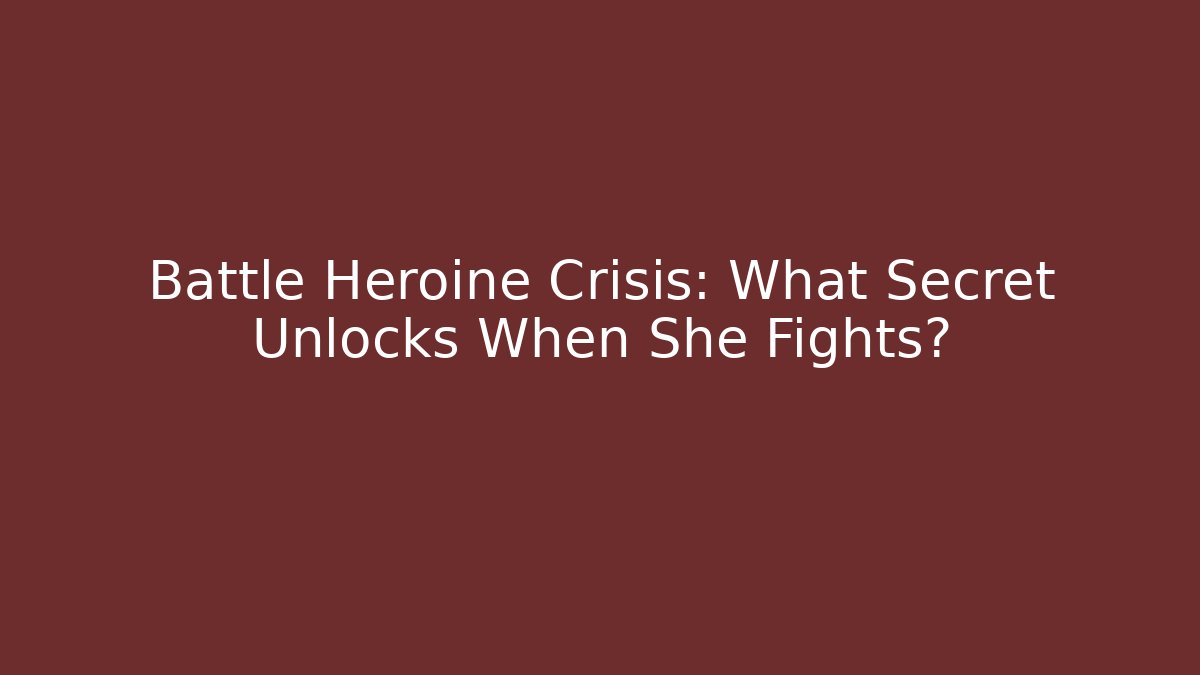 Battle Heroine Crisis: What Secret Unlocks When She Fights?