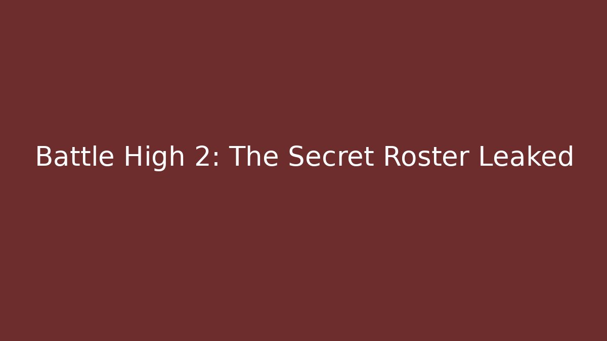 Battle High 2: The Secret Roster Leaked