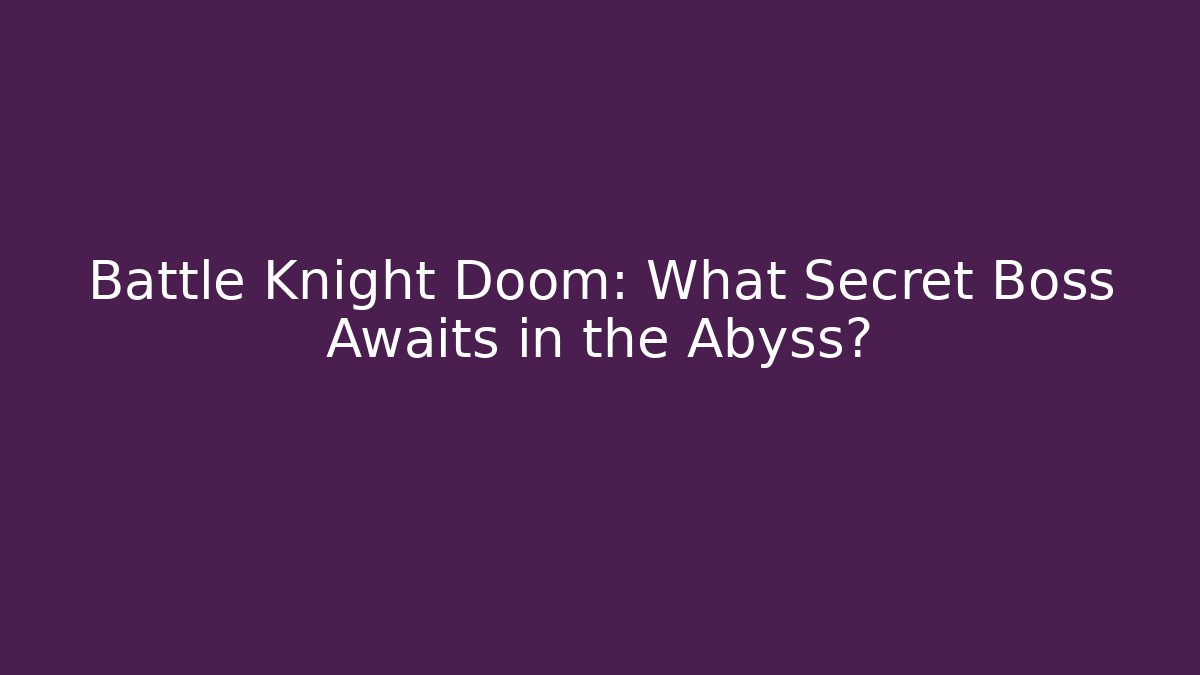 Battle Knight Doom: What Secret Boss Awaits in the Abyss?