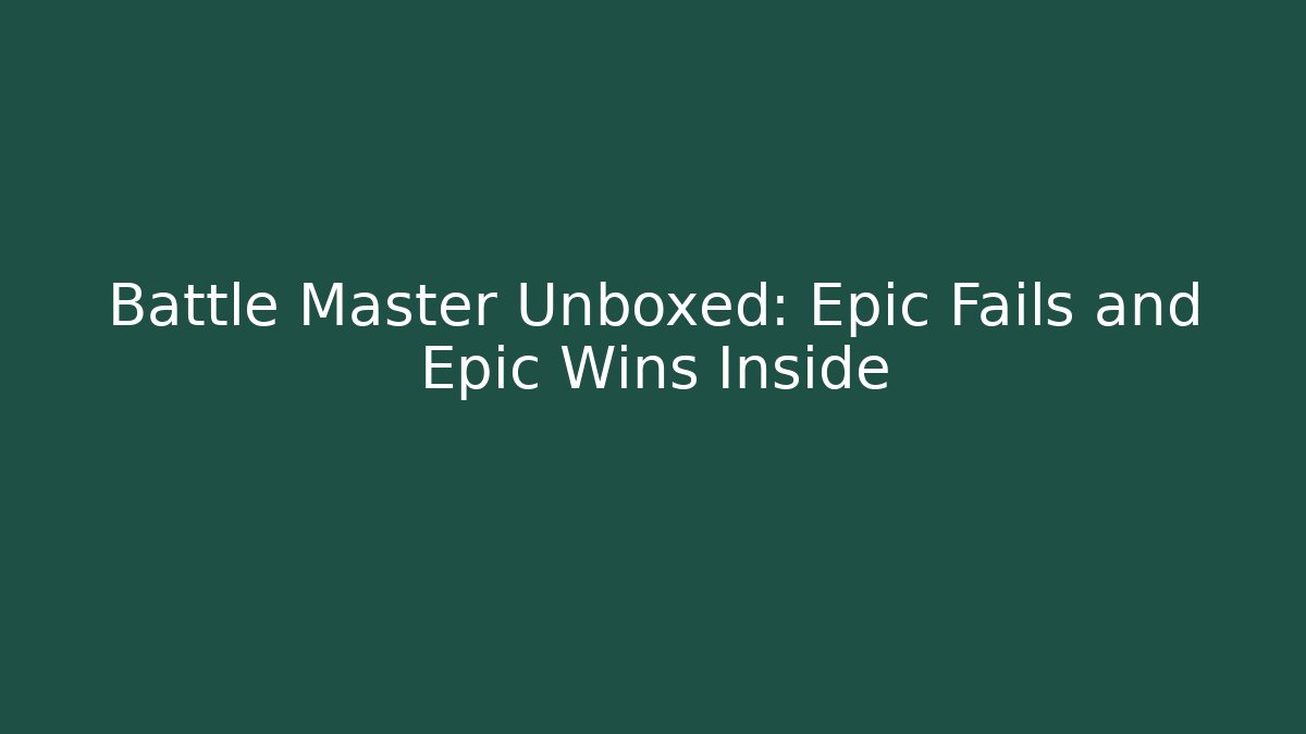 Battle Master Unboxed: Epic Fails and Epic Wins Inside