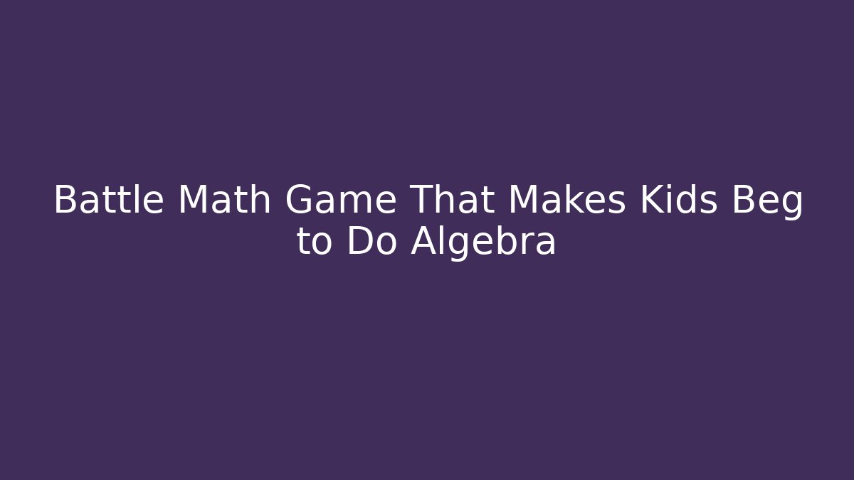Battle Math Game That Makes Kids Beg to Do Algebra