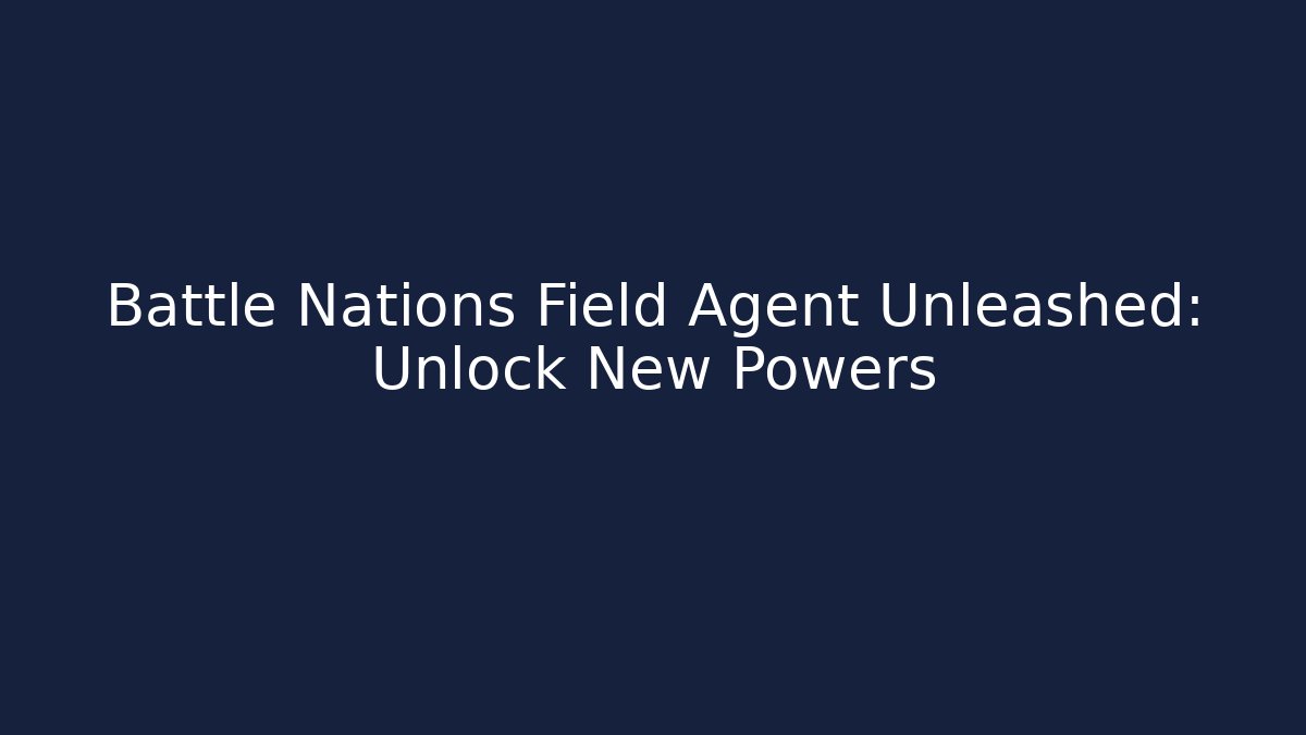Battle Nations Field Agent Unleashed: Unlock New Powers