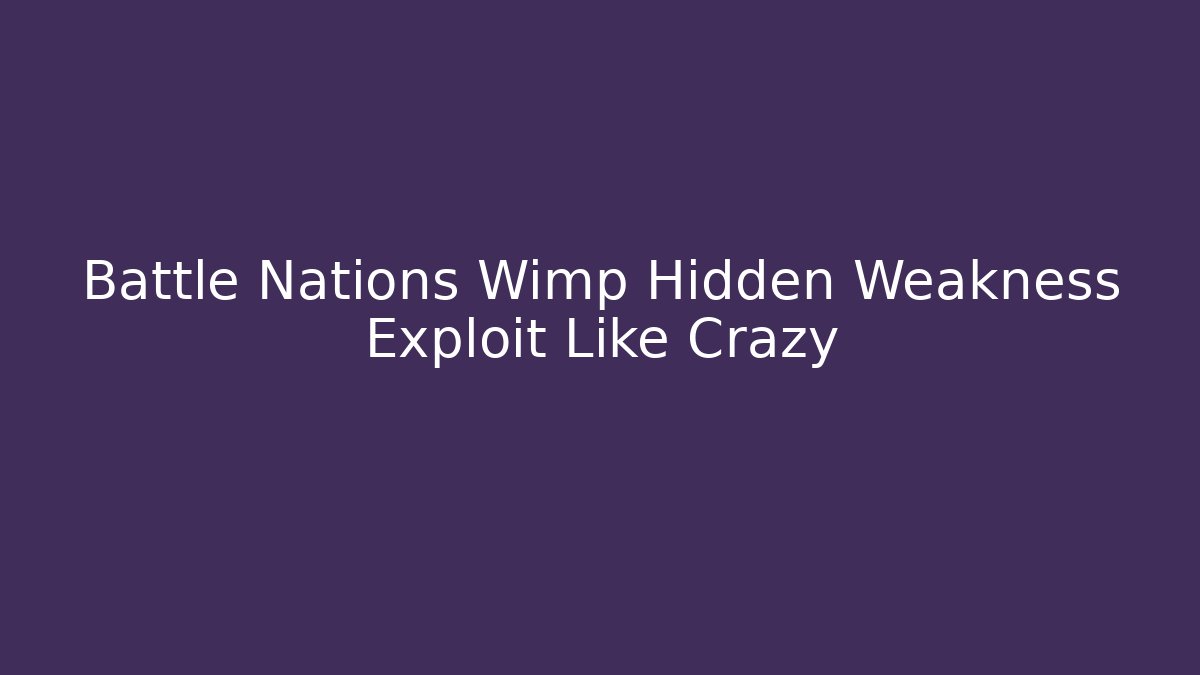 Battle Nations Wimp Hidden Weakness Exploit Like Crazy