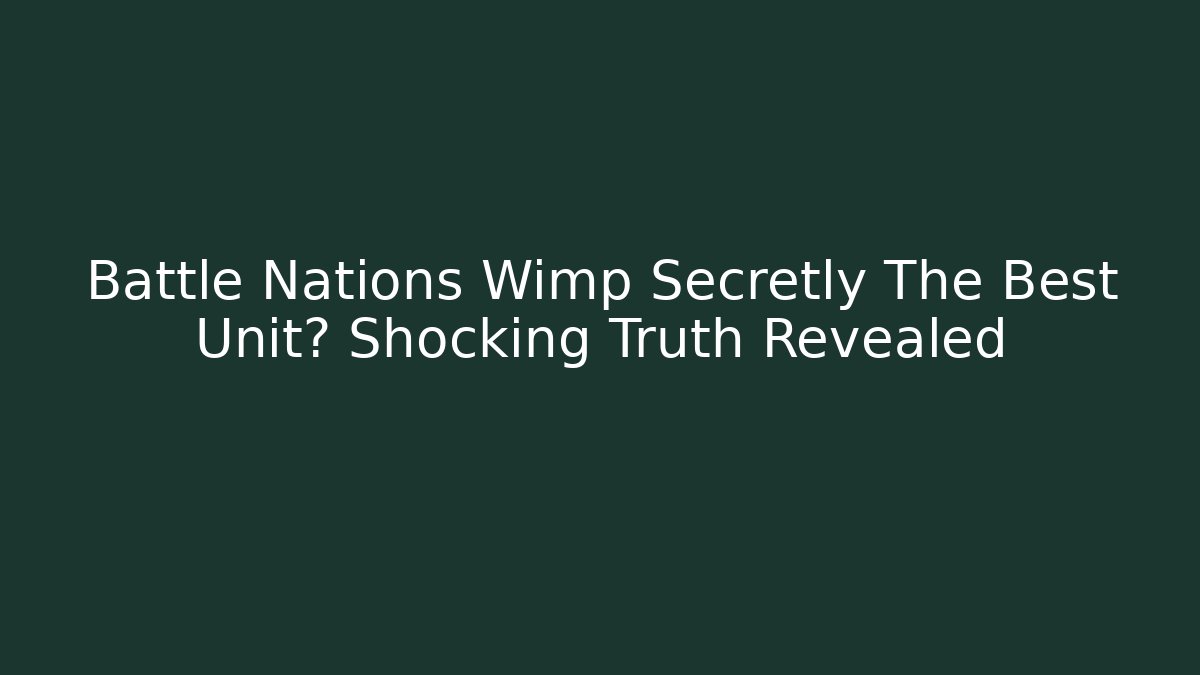Battle Nations Wimp Secretly The Best Unit? Shocking Truth Revealed