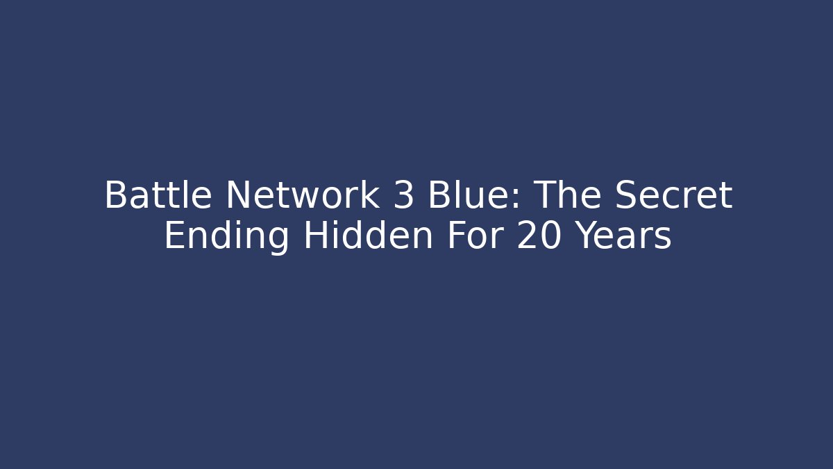 Battle Network 3 Blue: The Secret Ending Hidden For 20 Years