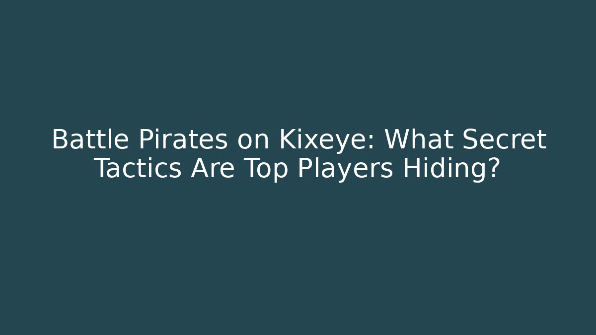 Battle Pirates on Kixeye: What Secret Tactics Are Top Players Hiding?