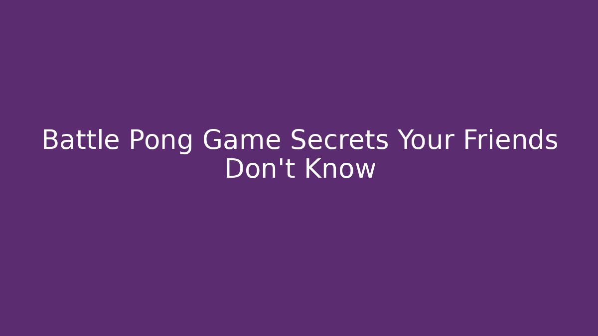 Battle Pong Game Secrets Your Friends Don’t Know