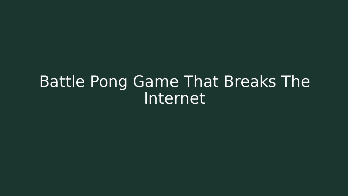 Battle Pong Game That Breaks The Internet