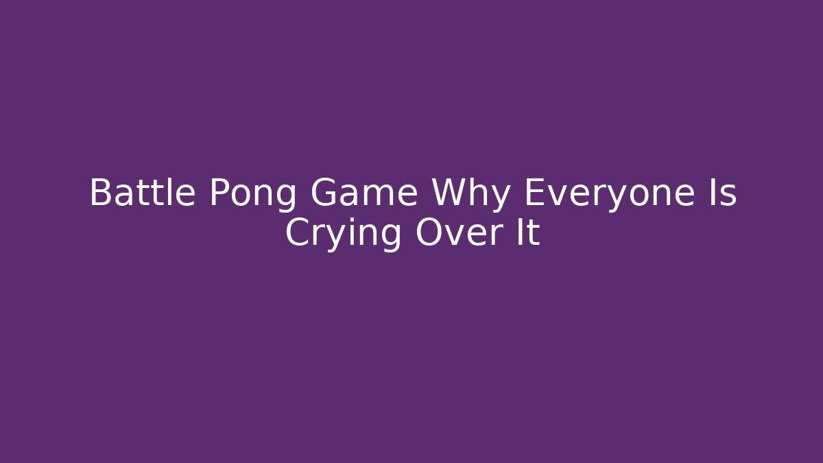 Battle Pong Game Why Everyone Is Crying Over It