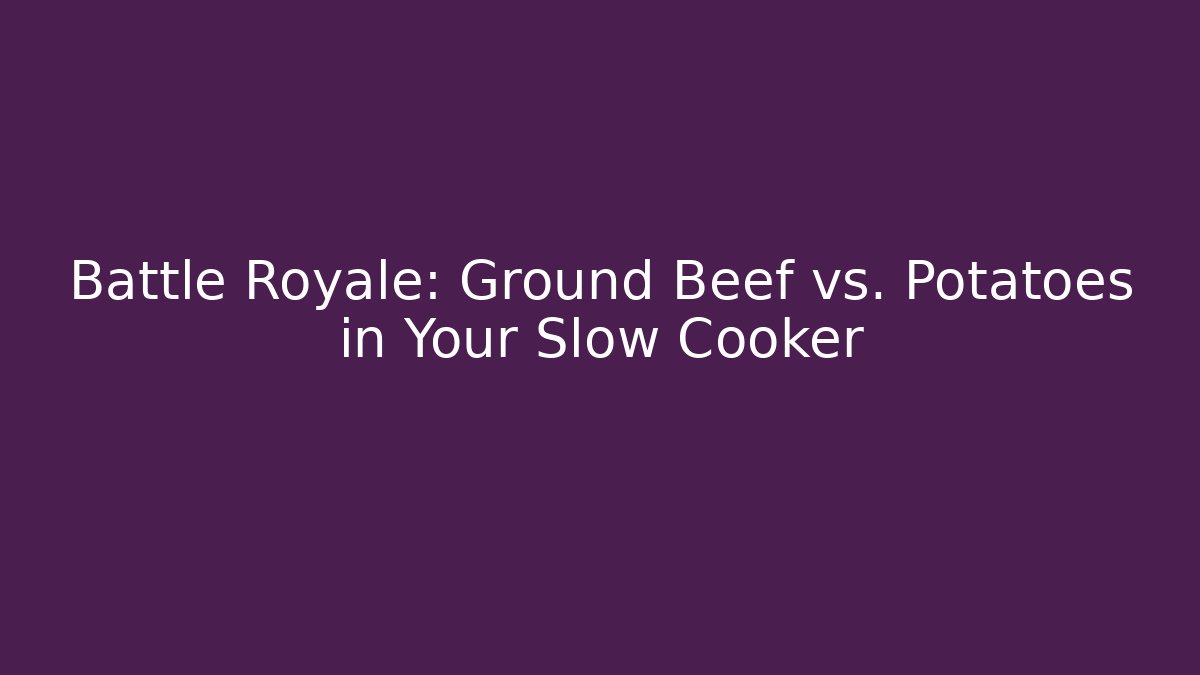 Battle Royale: Ground Beef vs. Potatoes in Your Slow Cooker