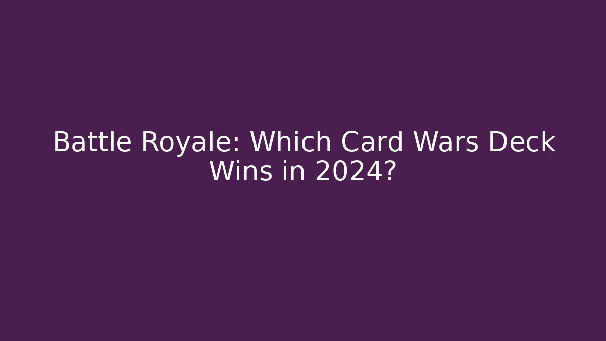 Battle Royale: Which Card Wars Deck Wins in 2024?