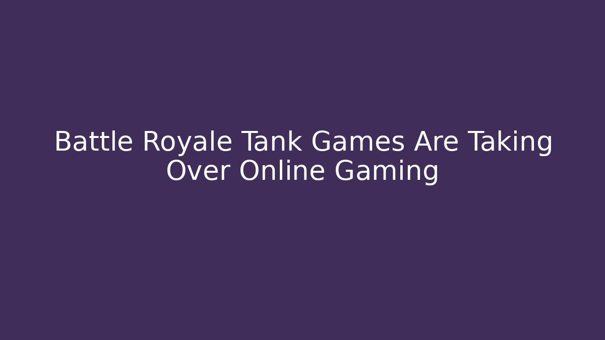 Battle Royale Tank Games Are Taking Over Online Gaming