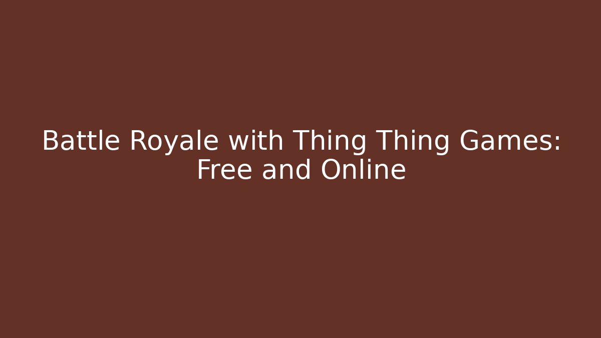 Battle Royale with Thing Thing Games: Free and Online