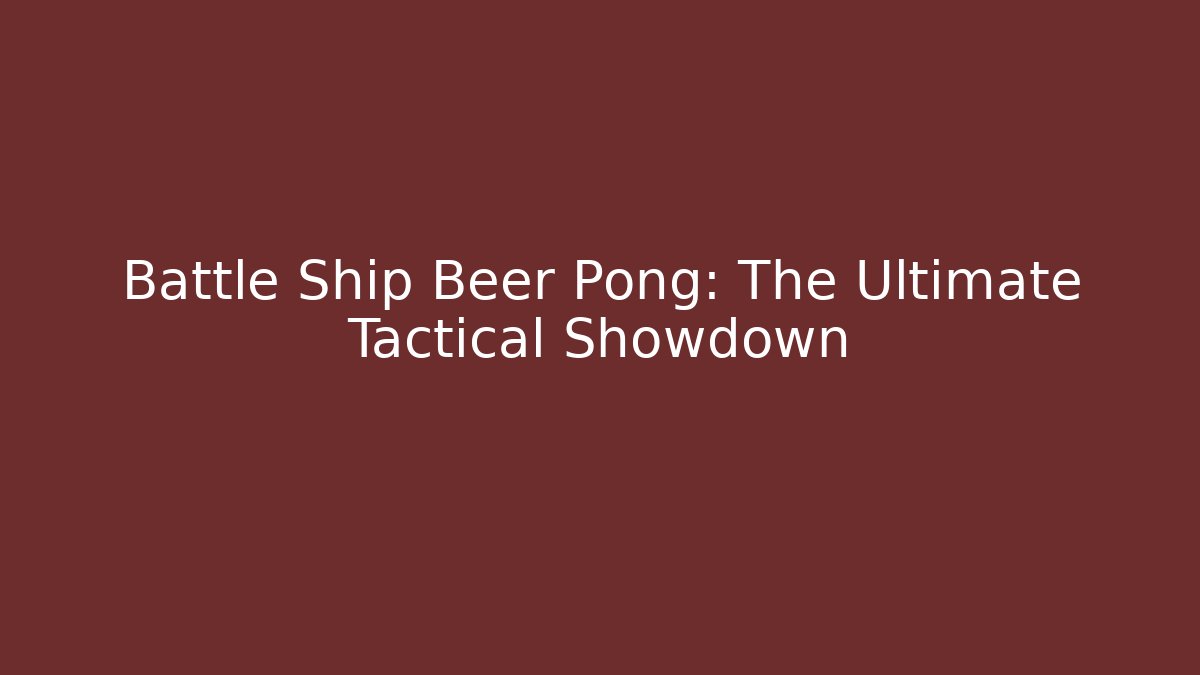 Battle Ship Beer Pong: The Ultimate Tactical Showdown
