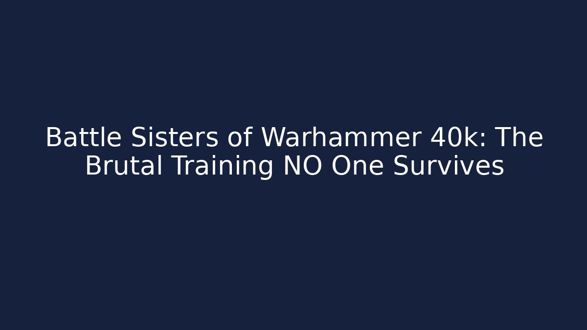 Battle Sisters of Warhammer 40k: The Brutal Training NO One Survives