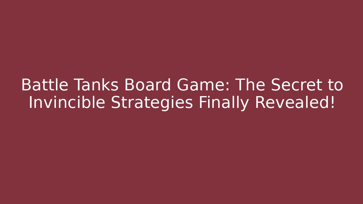 Battle Tanks Board Game: The Secret to Invincible Strategies Finally Revealed!