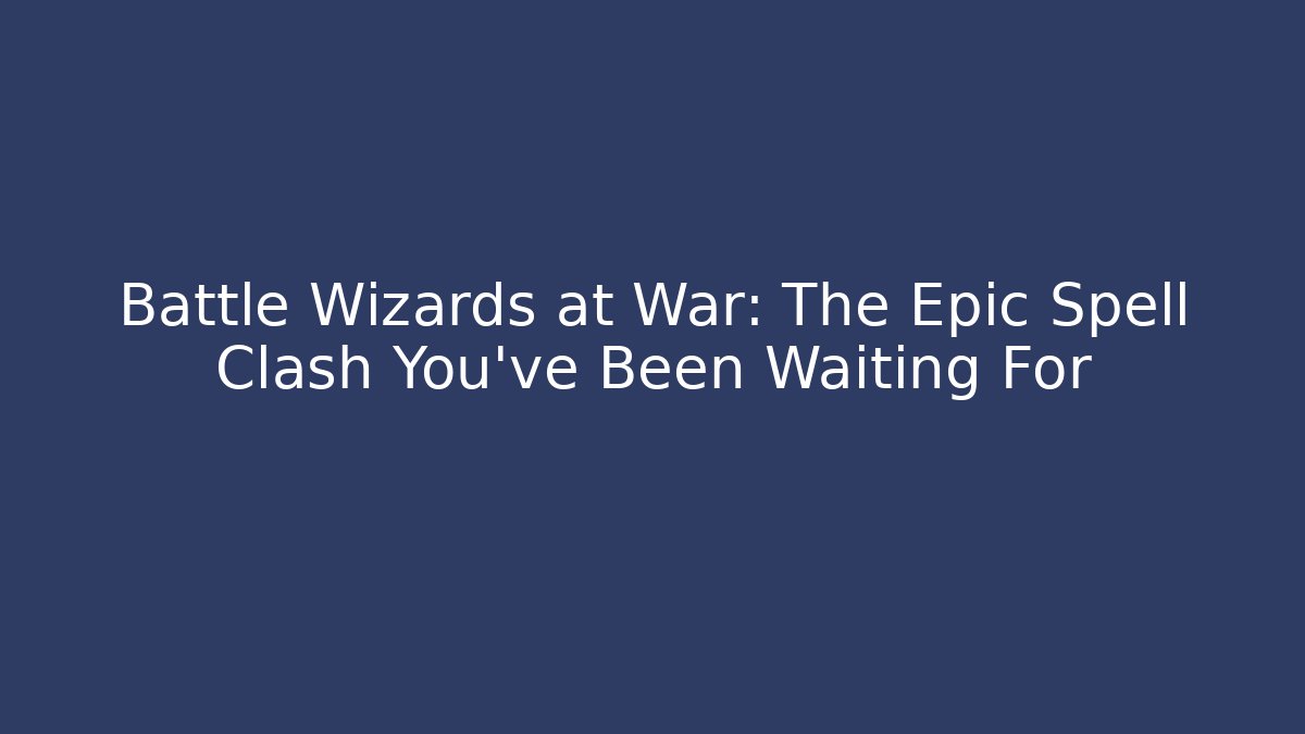 Battle Wizards at War: The Epic Spell Clash You’ve Been Waiting For