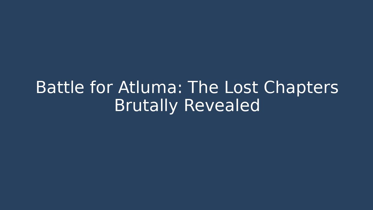 Battle for Atluma: The Lost Chapters Brutally Revealed