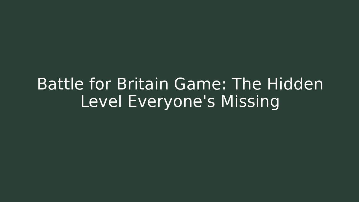 Battle for Britain Game: The Hidden Level Everyone's Missing