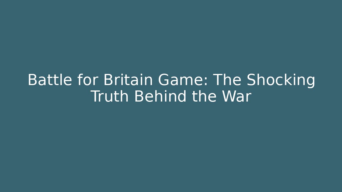 Battle for Britain Game: The Shocking Truth Behind the War