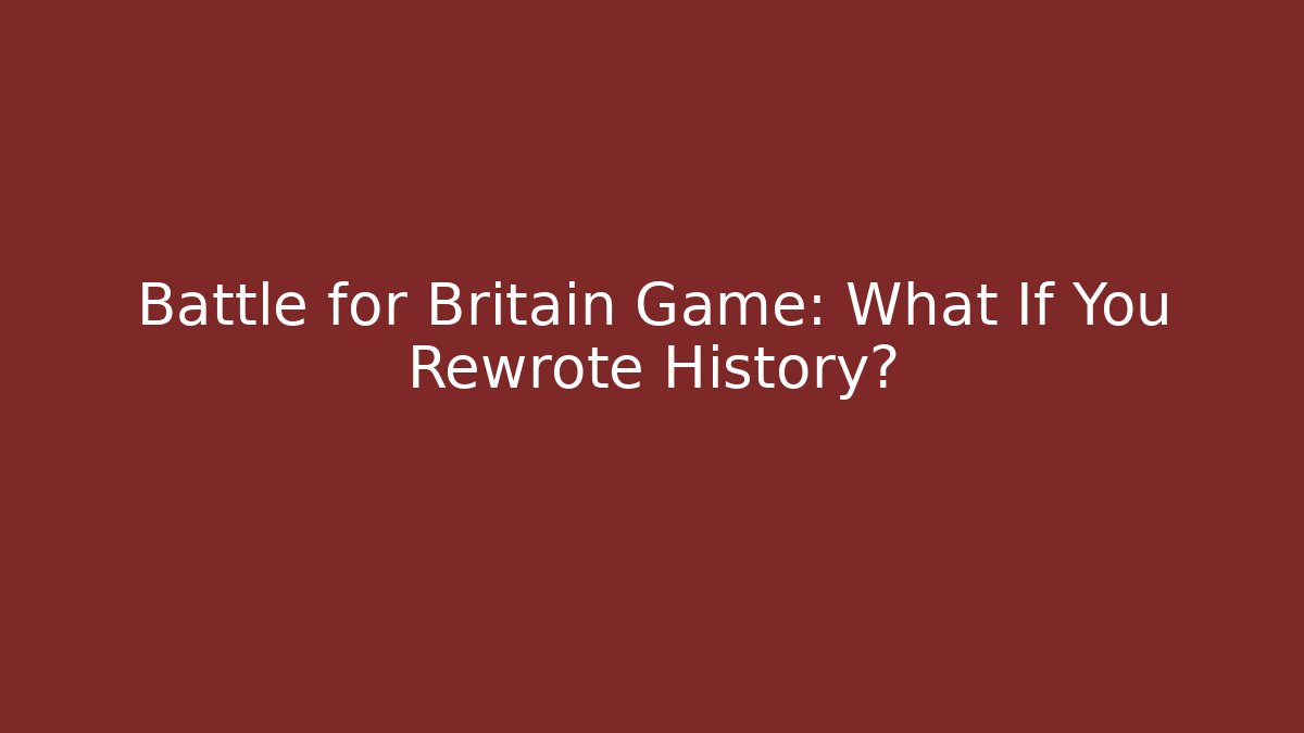 Battle for Britain Game: What If You Rewrote History?