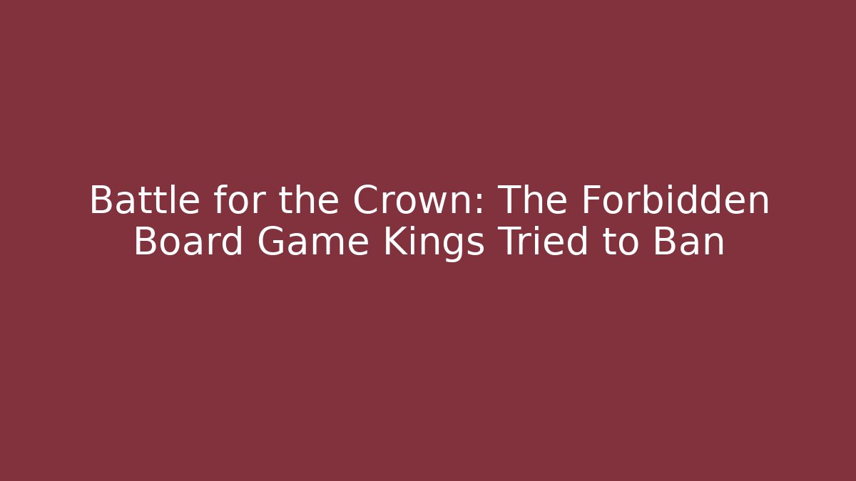 Battle for the Crown: The Forbidden Board Game Kings Tried to Ban