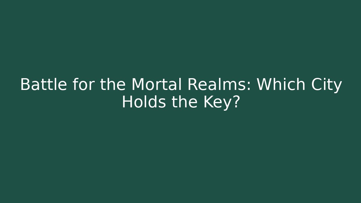 Battle for the Mortal Realms: Which City Holds the Key?