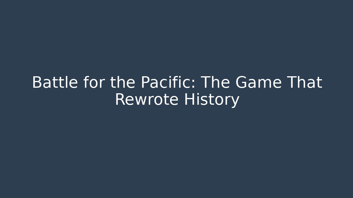 Battle for the Pacific: The Game That Rewrote History