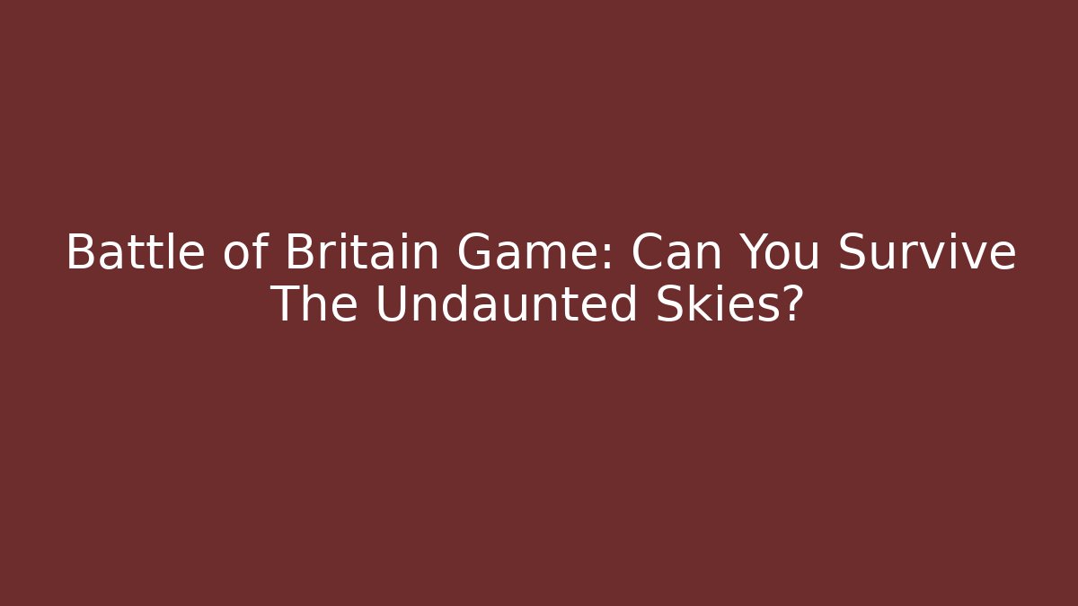 Battle of Britain Game: Can You Survive The Undaunted Skies?