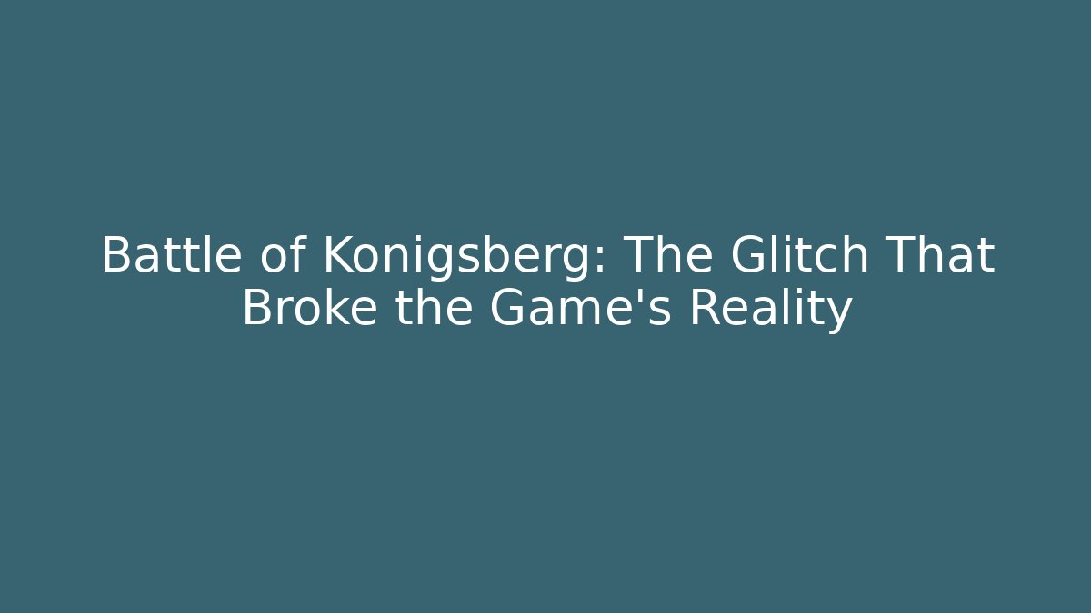 Battle of Königsberg: The Glitch That Broke the Game's Reality